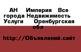 АН    Империя - Все города Недвижимость » Услуги   . Оренбургская обл.